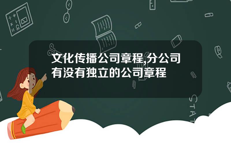 文化传播公司章程,分公司有没有独立的公司章程