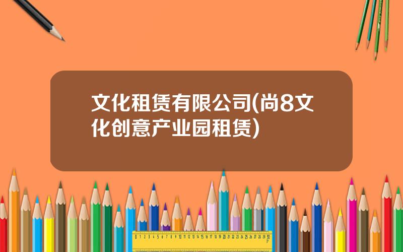 文化租赁有限公司(尚8文化创意产业园租赁)