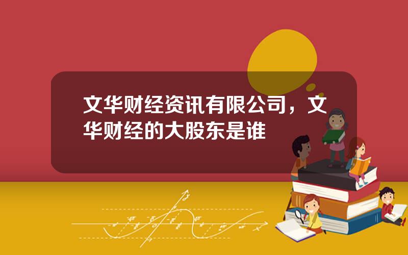 文华财经资讯有限公司，文华财经的大股东是谁
