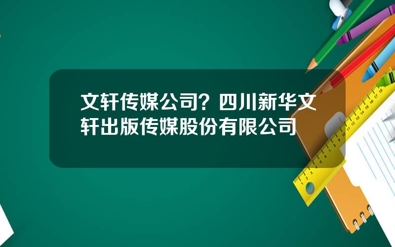文轩传媒公司？四川新华文轩出版传媒股份有限公司