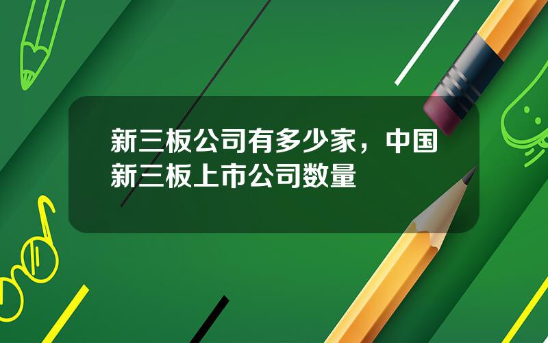 新三板公司有多少家，中国新三板上市公司数量