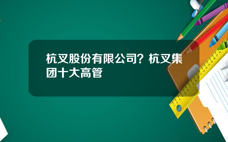 杭叉股份有限公司？杭叉集团十大高管