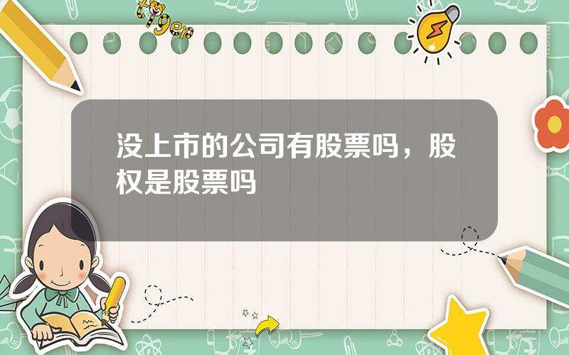 没上市的公司有股票吗，股权是股票吗