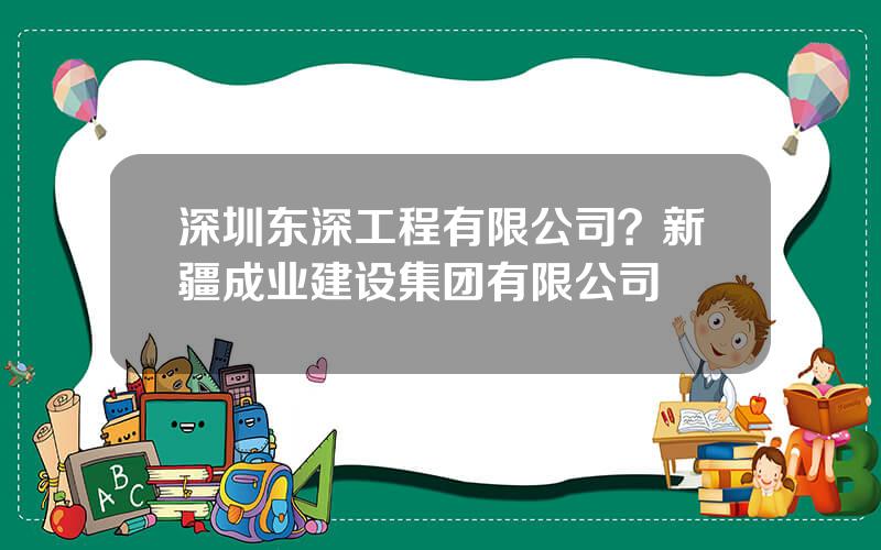 深圳东深工程有限公司？新疆成业建设集团有限公司