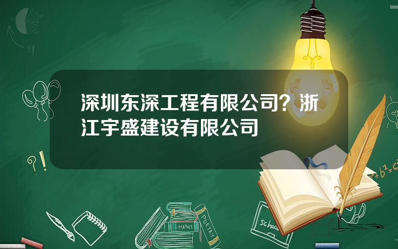 深圳东深工程有限公司？浙江宇盛建设有限公司
