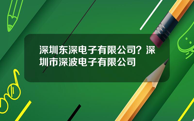 深圳东深电子有限公司？深圳市深波电子有限公司