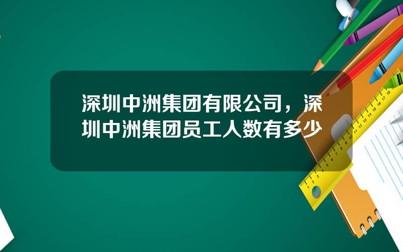 深圳中洲集团有限公司，深圳中洲集团员工人数有多少