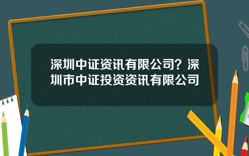 深圳中证资讯有限公司？深圳市中证投资资讯有限公司