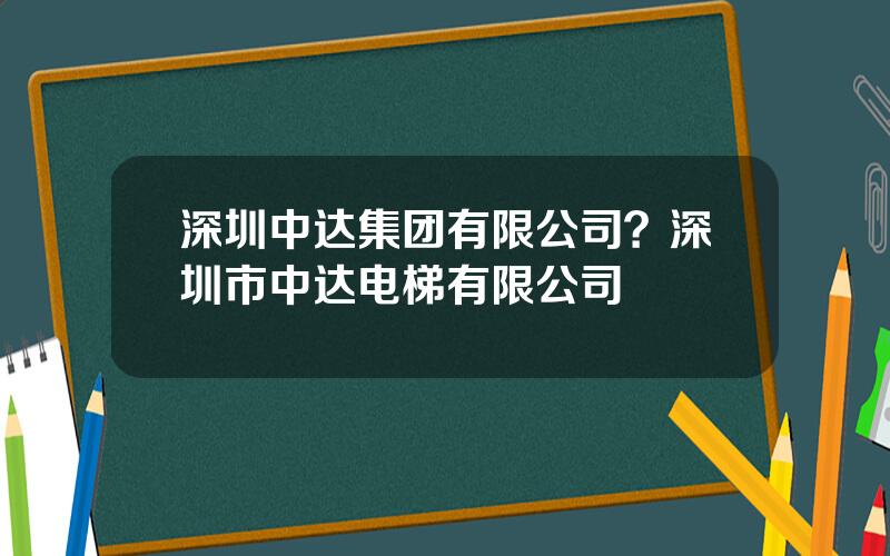 深圳中达集团有限公司？深圳市中达电梯有限公司