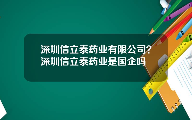 深圳信立泰药业有限公司？深圳信立泰药业是国企吗