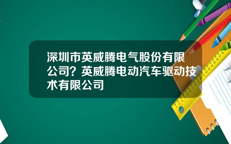 深圳市英威腾电气股份有限公司？英威腾电动汽车驱动技术有限公司