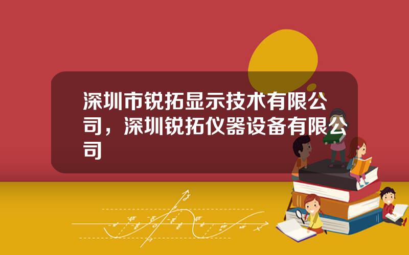 深圳市锐拓显示技术有限公司，深圳锐拓仪器设备有限公司