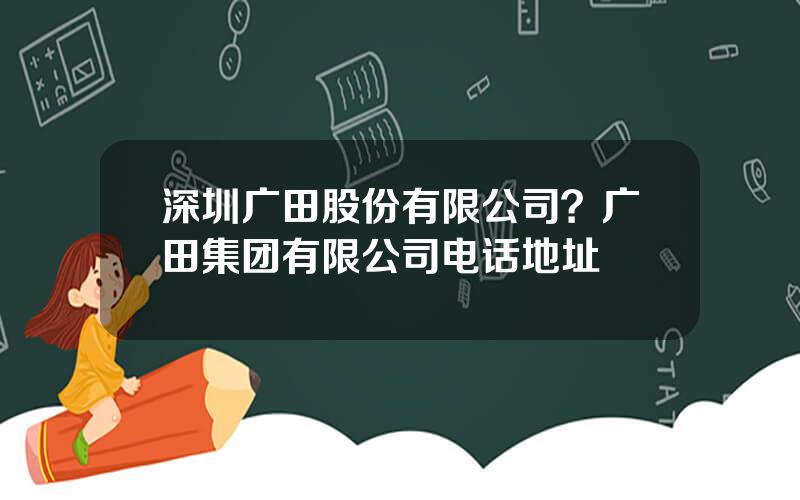 深圳广田股份有限公司？广田集团有限公司电话地址