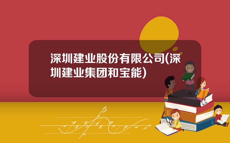 深圳建业股份有限公司(深圳建业集团和宝能)