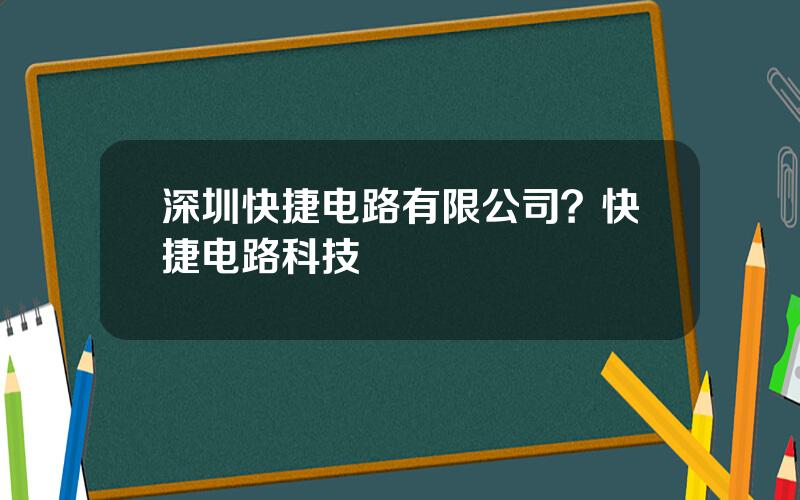 深圳快捷电路有限公司？快捷电路科技