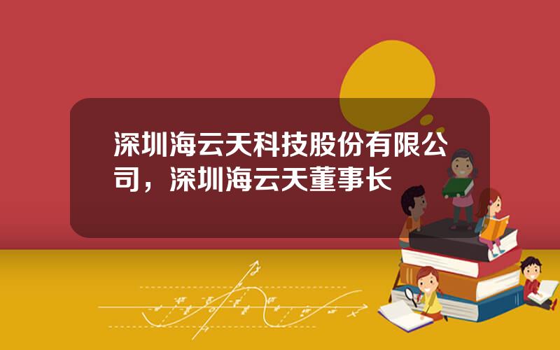 深圳海云天科技股份有限公司，深圳海云天董事长