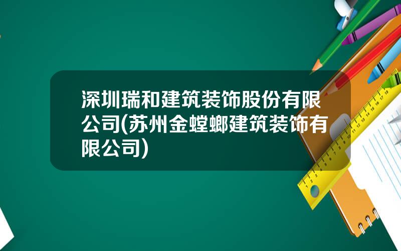 深圳瑞和建筑装饰股份有限公司(苏州金螳螂建筑装饰有限公司)