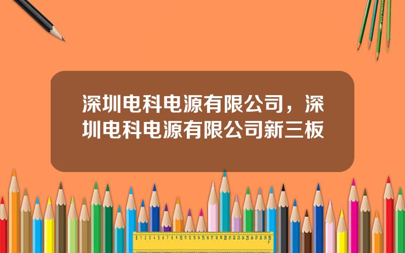 深圳电科电源有限公司，深圳电科电源有限公司新三板