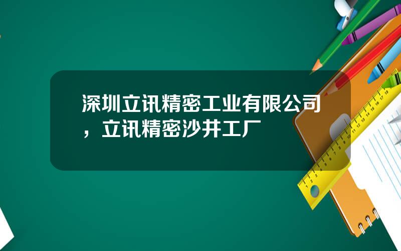 深圳立讯精密工业有限公司，立讯精密沙井工厂