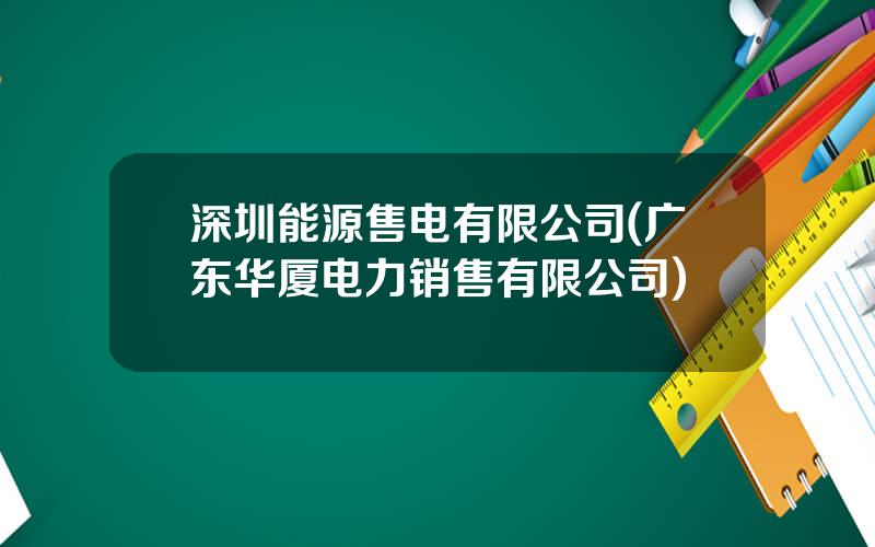 深圳能源售电有限公司(广东华厦电力销售有限公司)