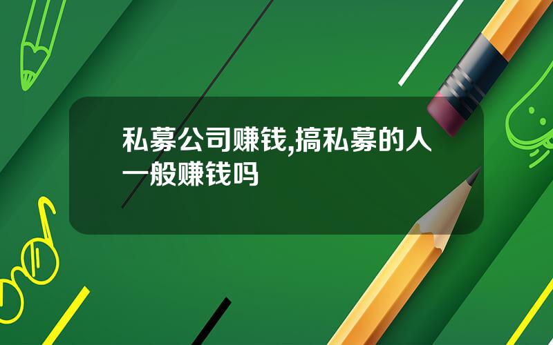 私募公司赚钱,搞私募的人一般赚钱吗
