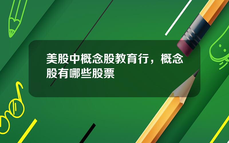 美股中概念股教育行，概念股有哪些股票