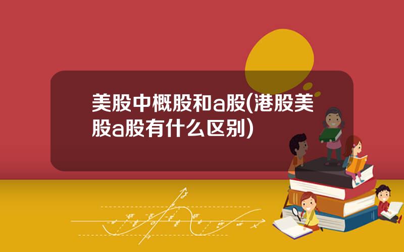 美股中概股和a股(港股美股a股有什么区别)