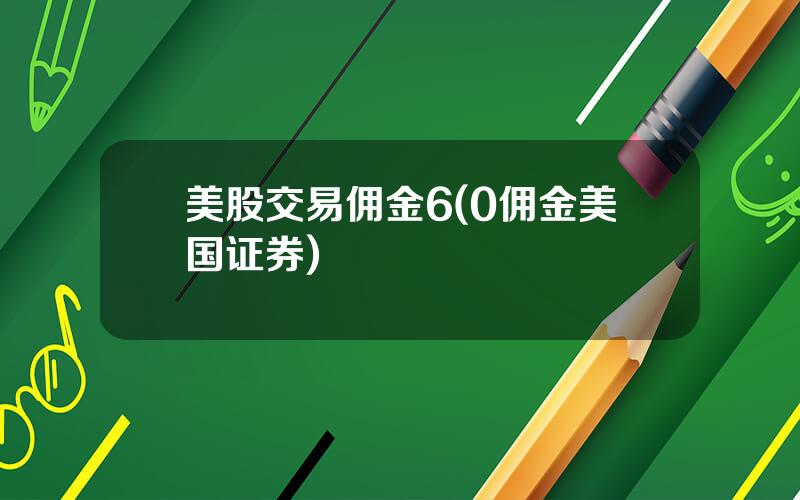 美股交易佣金6(0佣金美国证券)
